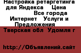 Настройка ретаргетинга (для Яндекса) › Цена ­ 5000-10000 - Все города Интернет » Услуги и Предложения   . Тверская обл.,Удомля г.